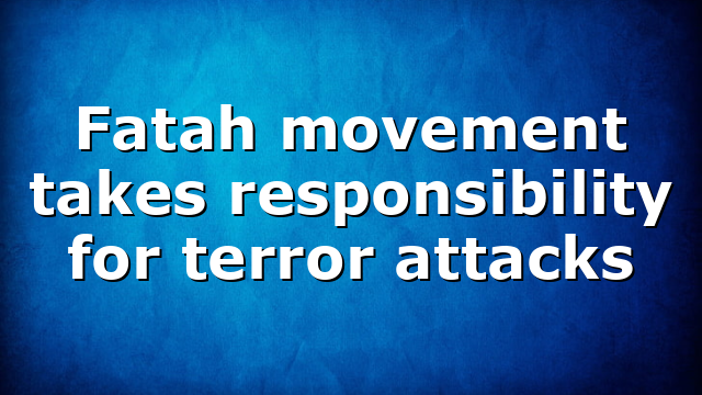 Fatah movement takes responsibility for terror attacks
