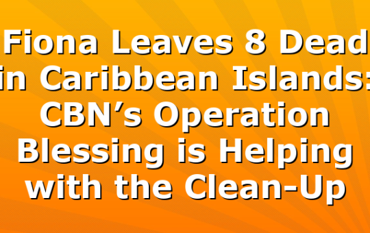 Fiona Leaves 8 Dead in Caribbean Islands: CBN’s Operation Blessing is Helping with the Clean-Up