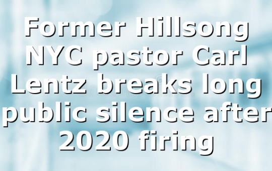Former Hillsong NYC pastor Carl Lentz breaks long public silence after 2020 firing