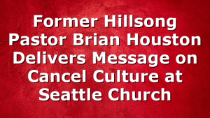 Former Hillsong Pastor Brian Houston Delivers Message on Cancel Culture at Seattle Church