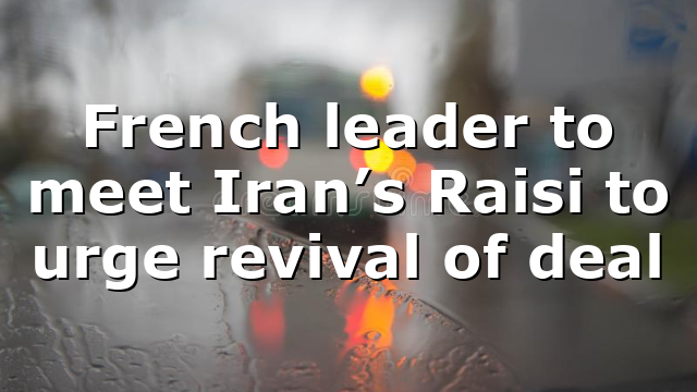 French leader to meet Iran’s Raisi to urge revival of deal