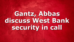 Gantz, Abbas discuss West Bank security in call