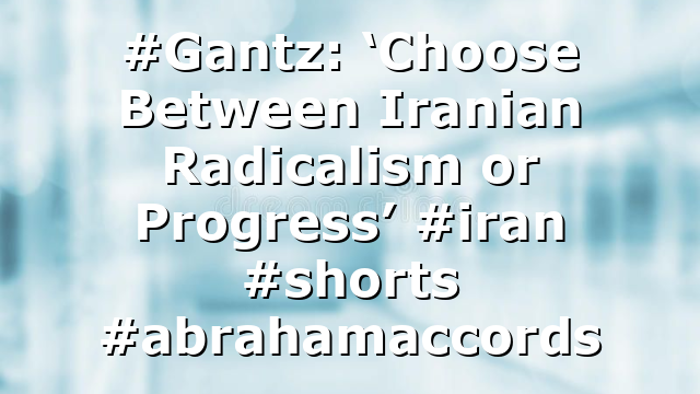 #Gantz: ‘Choose Between Iranian Radicalism or Progress’ #iran #shorts #abrahamaccords