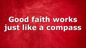 Good faith works just like a compass