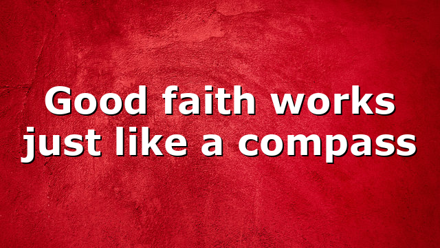 Good faith works just like a compass