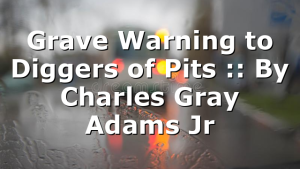 Grave Warning to Diggers of Pits :: By Charles Gray Adams Jr