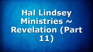 Hal Lindsey Ministries ~ Revelation (Part 11)