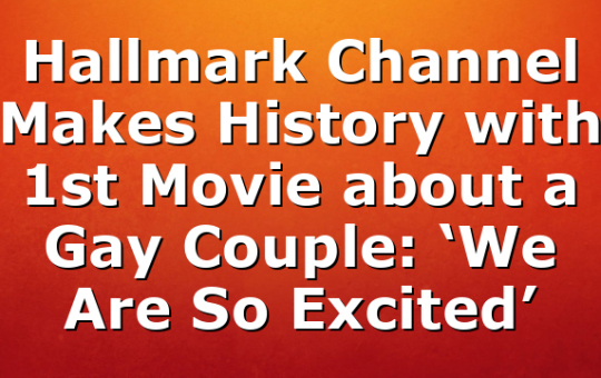 Hallmark Channel Makes History with 1st Movie about a Gay Couple: ‘We Are So Excited’