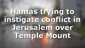 Hamas trying to instigate conflict in Jerusalem over Temple Mount