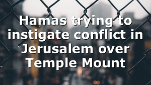 Hamas trying to instigate conflict in Jerusalem over Temple Mount