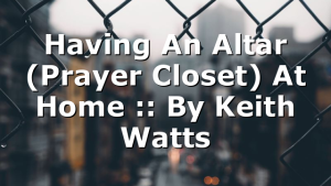 Having An Altar (Prayer Closet) At Home :: By Keith Watts