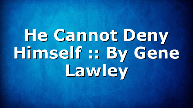 He Cannot Deny Himself :: By Gene Lawley