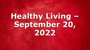 Healthy Living  – September 20, 2022