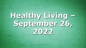 Healthy Living  – September 26, 2022