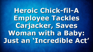 Heroic Chick-fil-A Employee Tackles Carjacker, Saves Woman with a Baby: Just an ‘Incredible Act’