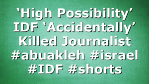 ‘High Possibility’ IDF ‘Accidentally’ Killed Journalist #abuakleh #israel #IDF #shorts