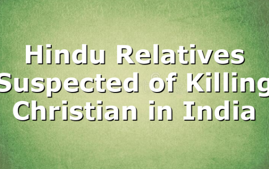 Hindu Relatives Suspected of Killing Christian in India
