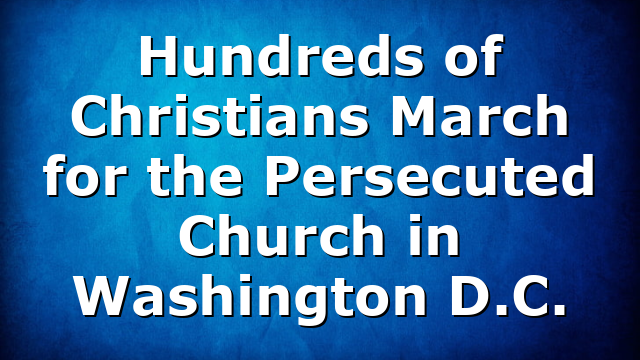 Hundreds of Christians March for the Persecuted Church in Washington D.C.