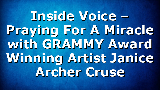 Inside Voice – Praying For A Miracle with GRAMMY Award Winning Artist Janice Archer Cruse
