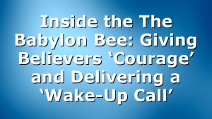 Inside the The Babylon Bee: Giving Believers ‘Courage’ and Delivering a ‘Wake-Up Call’
