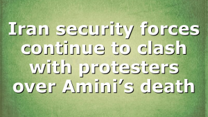 Iran security forces continue to clash with protesters over Amini’s death