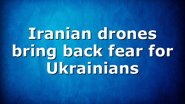 Iranian drones bring back fear for Ukrainians