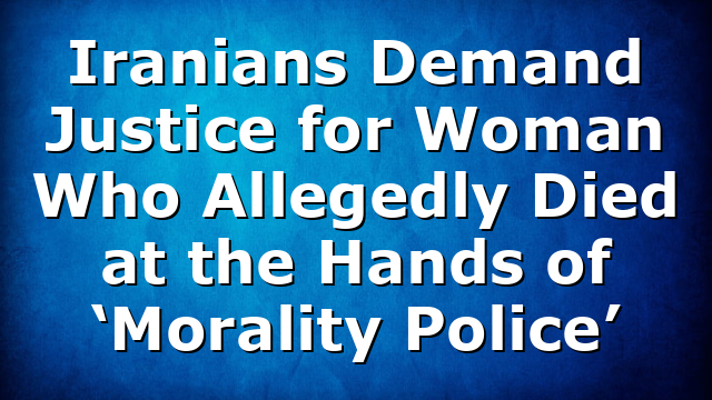 Iranians Demand Justice for Woman Who Allegedly Died at the Hands of ‘Morality Police’