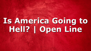 Is America Going to Hell? | Open Line