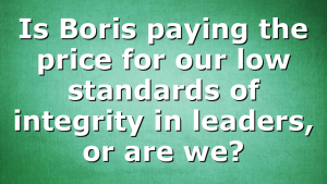 Is Boris paying the price for our low standards of integrity in leaders, or are we?