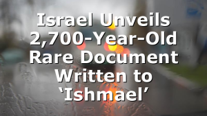 Israel Unveils 2,700-Year-Old Rare Document Written to ‘Ishmael’