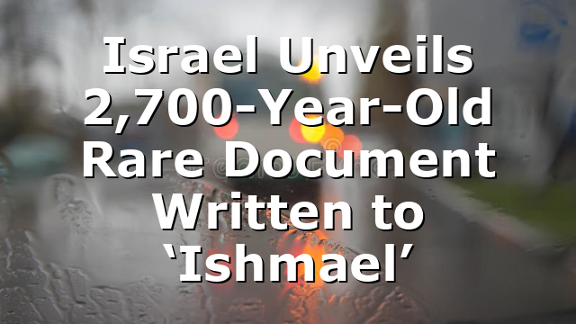 Israel Unveils 2,700-Year-Old Rare Document Written to ‘Ishmael’