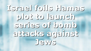 Israel foils Hamas plot to launch series of bomb attacks against Jews