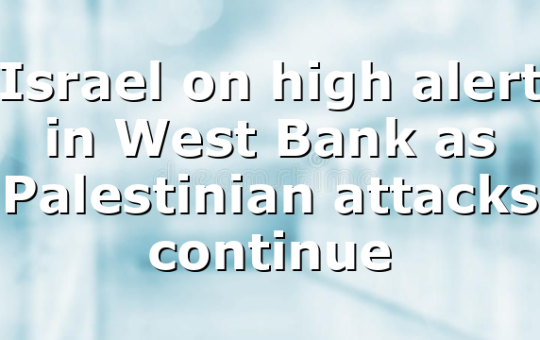 Israel on high alert in West Bank as Palestinian attacks continue