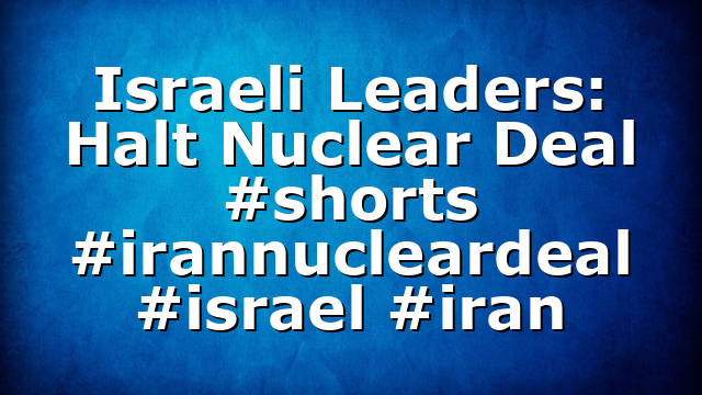Israeli Leaders: Halt Nuclear Deal #shorts #irannucleardeal #israel #iran