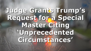 Judge Grants Trump’s Request for a Special Master Citing ‘Unprecedented Circumstances’