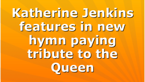 Katherine Jenkins features in new hymn paying tribute to the Queen