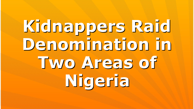 Kidnappers Raid Denomination in Two Areas of Nigeria