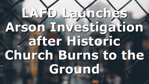 LAFD Launches Arson Investigation after Historic Church Burns to the Ground
