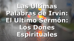 Las Ultimas Palabras de Irvin: El Ultimo Sermón: Los Dones Espirituales