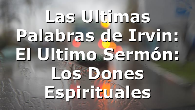 Las Ultimas Palabras de Irvin: El Ultimo Sermón: Los Dones Espirituales