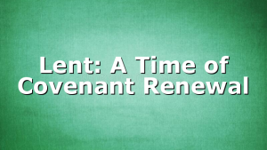 Lent: A Time of Covenant Renewal