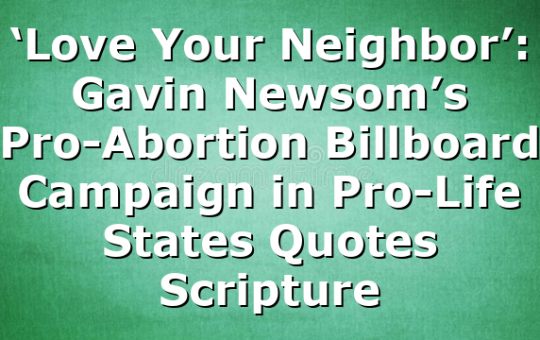 ‘Love Your Neighbor’: Gavin Newsom’s Pro-Abortion Billboard Campaign in Pro-Life States Quotes Scripture
