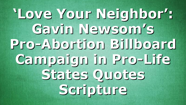 ‘Love Your Neighbor’: Gavin Newsom’s Pro-Abortion Billboard Campaign in Pro-Life States Quotes Scripture