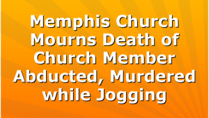 Memphis Church Mourns Death of Church Member Abducted, Murdered while Jogging