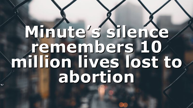 Minute’s silence remembers 10 million lives lost to abortion