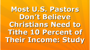 Most U.S. Pastors Don’t Believe Christians Need to Tithe 10 Percent of Their Income: Study