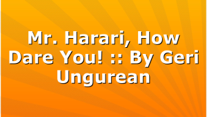 Mr. Harari, How Dare You! :: By Geri Ungurean
