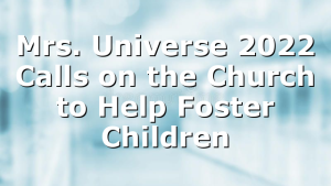 Mrs. Universe 2022 Calls on the Church to Help Foster Children