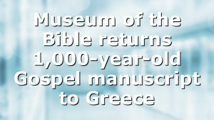 Museum of the Bible returns 1,000-year-old Gospel manuscript to Greece