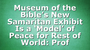 Museum of the Bible’s New Samaritan Exhibit Is a ‘Model’ of Peace for Rest of World: Prof